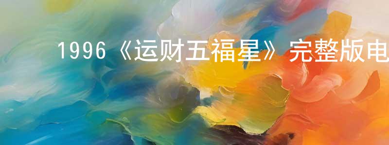 ﻿陈正甫发布﻿1996《运财五福星》完整版电影/在线观看/百度云-美剧天堂